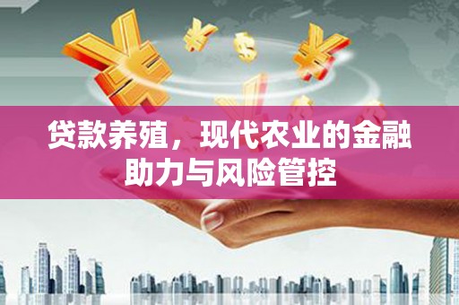 泉山贷款养殖，现代农业的金融助力与风险管控