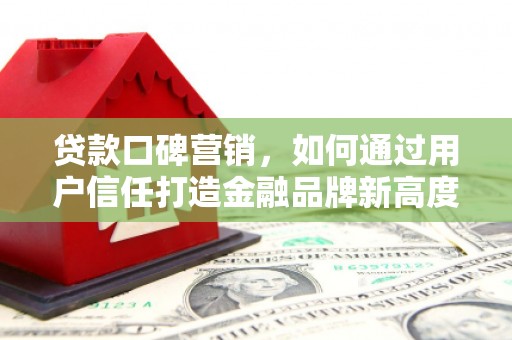 泉山贷款口碑营销，如何通过用户信任打造金融品牌新高度