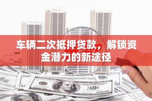 泉山车辆二次抵押贷款，解锁资金潜力的新途径