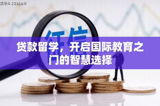 泉山贷款留学，开启国际教育之门的智慧选择