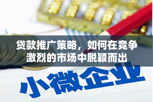 泉山贷款推广策略，如何在竞争激烈的市场中脱颖而出