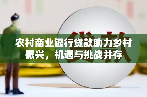 泉山农村商业银行贷款助力乡村振兴，机遇与挑战并存