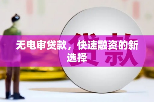 泉山无电审贷款，快速融资的新选择