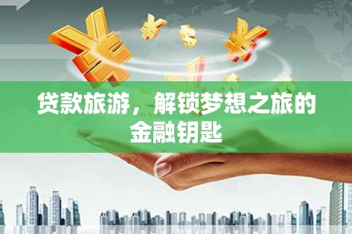 泉山贷款旅游，解锁梦想之旅的金融钥匙