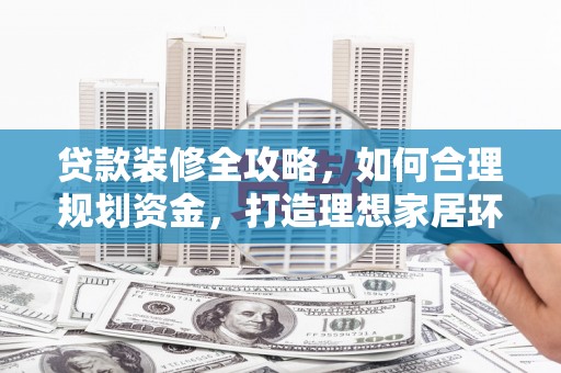 泉山贷款装修全攻略，如何合理规划资金，打造理想家居环境