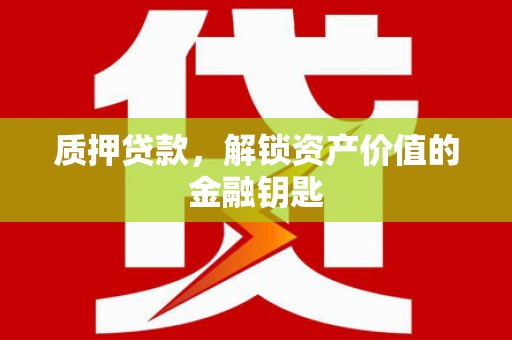 泉山质押贷款，解锁资产价值的金融钥匙