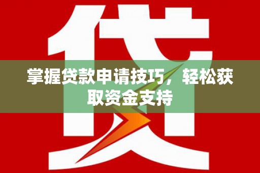 泉山掌握贷款申请技巧，轻松获取资金支持