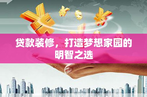 泉山贷款装修，打造梦想家园的明智之选