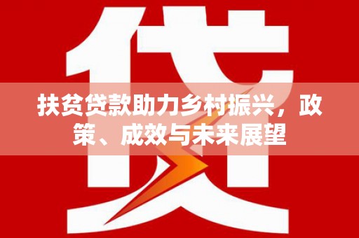 泉山扶贫贷款助力乡村振兴，政策、成效与未来展望