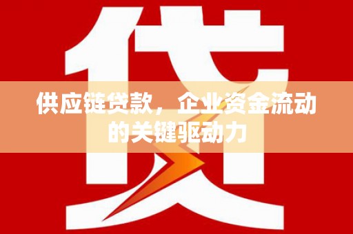 泉山供应链贷款，企业资金流动的关键驱动力