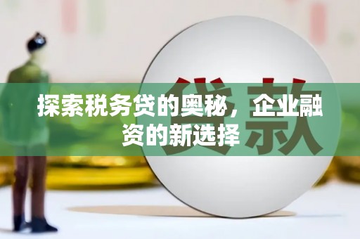 泉山探索税务贷的奥秘，企业融资的新选择