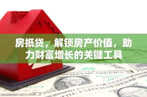 泉山房抵贷，解锁房产价值，助力财富增长的关键工具