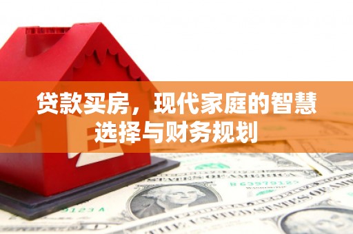 泉山贷款买房，现代家庭的智慧选择与财务规划