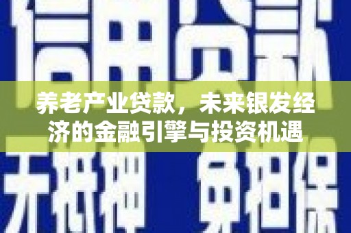 泉山养老产业贷款，未来银发经济的金融引擎与投资机遇