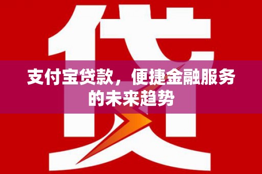 泉山支付宝贷款，便捷金融服务的未来趋势