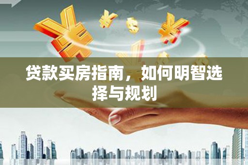 泉山贷款买房指南，如何明智选择与规划