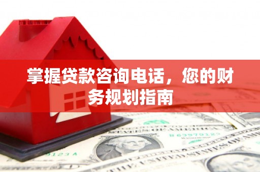泉山掌握贷款咨询电话，您的财务规划指南