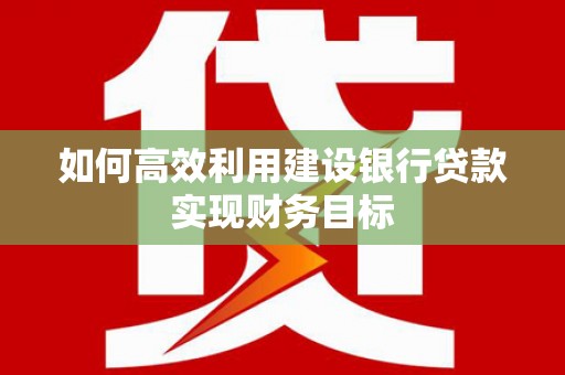泉山如何高效利用建设银行贷款实现财务目标
