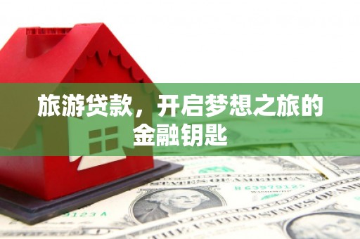 泉山旅游贷款，开启梦想之旅的金融钥匙