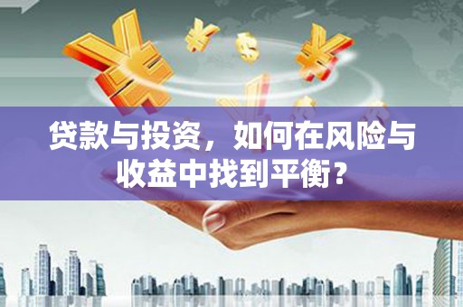 泉山贷款与投资，如何在风险与收益中找到平衡？