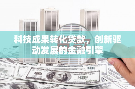泉山科技成果转化贷款，创新驱动发展的金融引擎