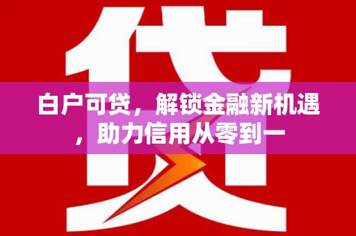 泉山白户可贷，解锁金融新机遇，助力信用从零到一