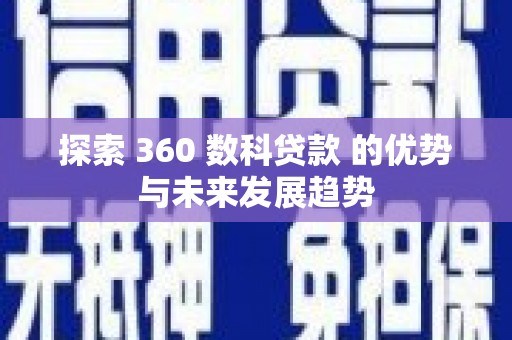 泉山探索 360 数科贷款 的优势与未来发展趋势