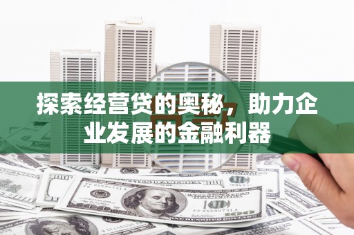 泉山探索经营贷的奥秘，助力企业发展的金融利器