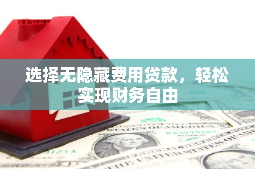 泉山选择无隐藏费用贷款，轻松实现财务自由