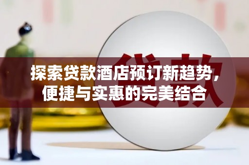 泉山探索贷款酒店预订新趋势，便捷与实惠的完美结合