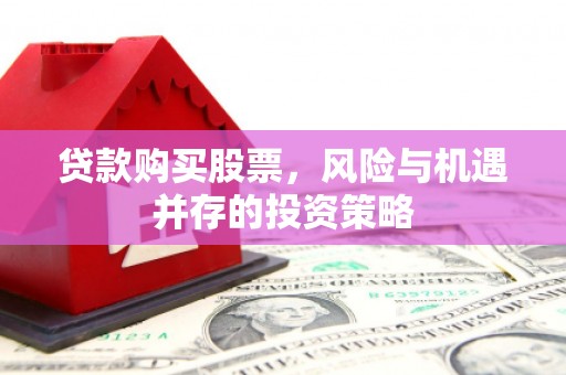 泉山贷款购买股票，风险与机遇并存的投资策略