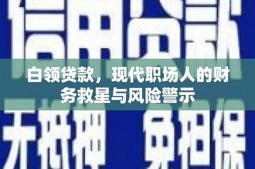 泉山白领贷款，现代职场人的财务救星与风险警示
