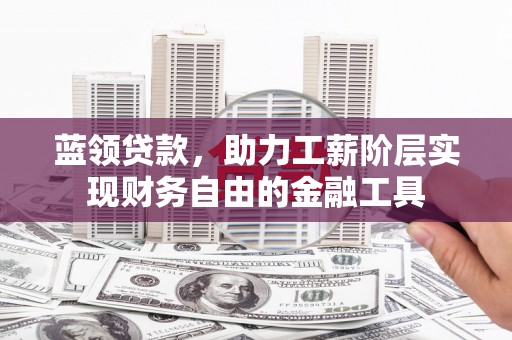 泉山蓝领贷款，助力工薪阶层实现财务自由的金融工具