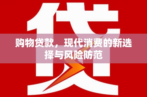 泉山购物贷款，现代消费的新选择与风险防范