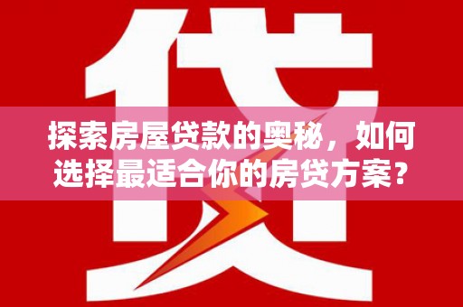 泉山探索房屋贷款的奥秘，如何选择最适合你的房贷方案？