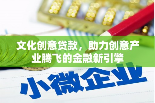 泉山文化创意贷款，助力创意产业腾飞的金融新引擎