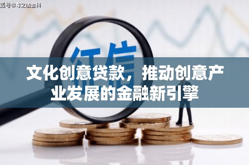 泉山文化创意贷款，推动创意产业发展的金融新引擎