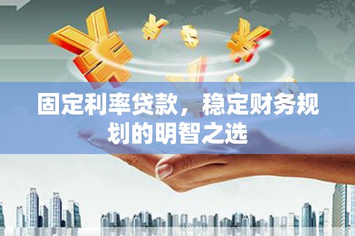 泉山固定利率贷款，稳定财务规划的明智之选