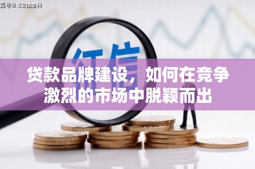泉山贷款品牌建设，如何在竞争激烈的市场中脱颖而出