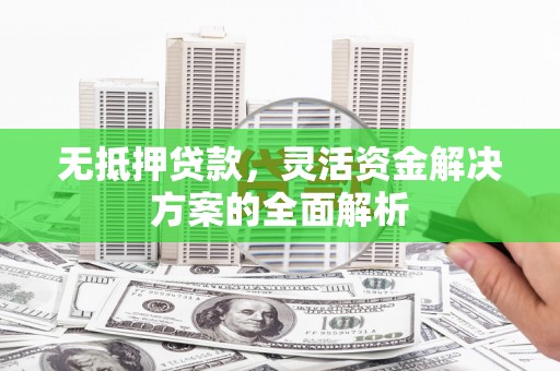 泉山无抵押贷款，灵活资金解决方案的全面解析