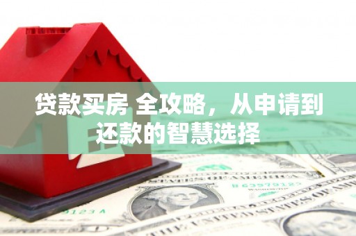 泉山贷款买房 全攻略，从申请到还款的智慧选择
