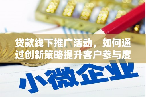 泉山贷款线下推广活动，如何通过创新策略提升客户参与度