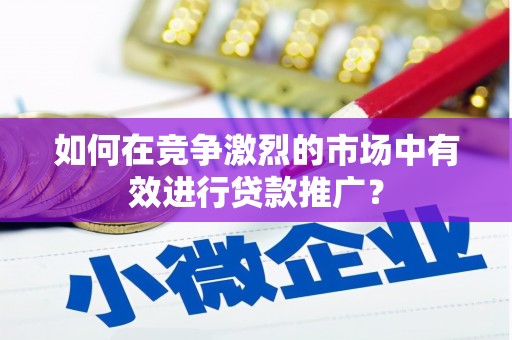 泉山如何在竞争激烈的市场中有效进行贷款推广？