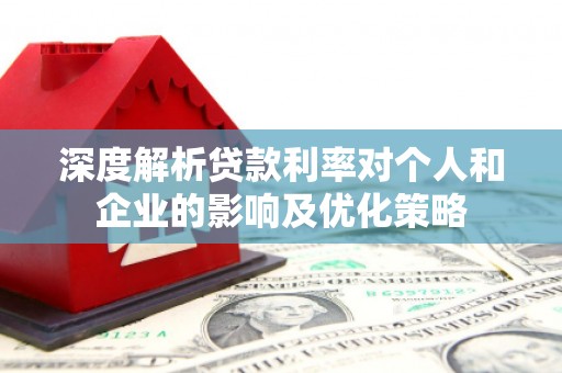 泉山深度解析贷款利率对个人和企业的影响及优化策略
