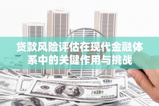 泉山贷款风险评估在现代金融体系中的关键作用与挑战