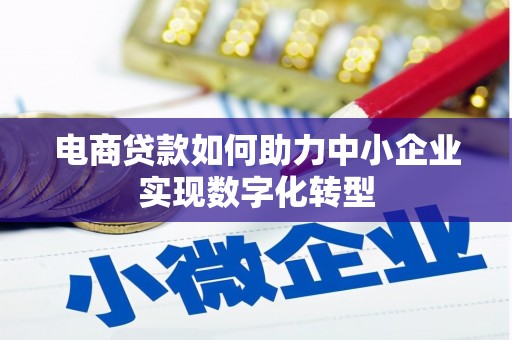泉山电商贷款如何助力中小企业实现数字化转型
