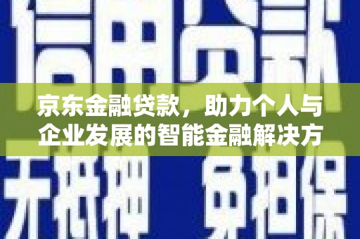 泉山京东金融贷款，助力个人与企业发展的智能金融解决方案