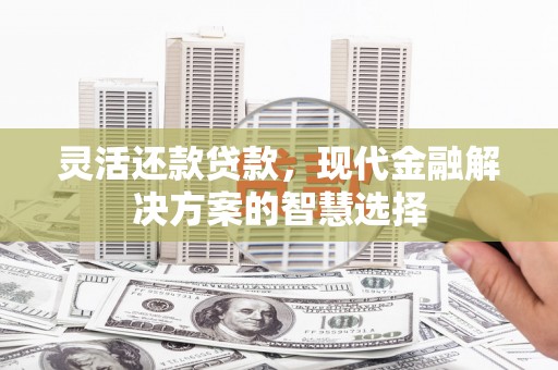泉山灵活还款贷款，现代金融解决方案的智慧选择