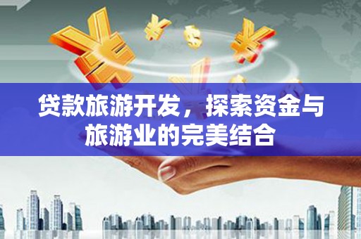 泉山贷款旅游开发，探索资金与旅游业的完美结合