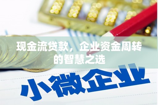 泉山现金流贷款，企业资金周转的智慧之选